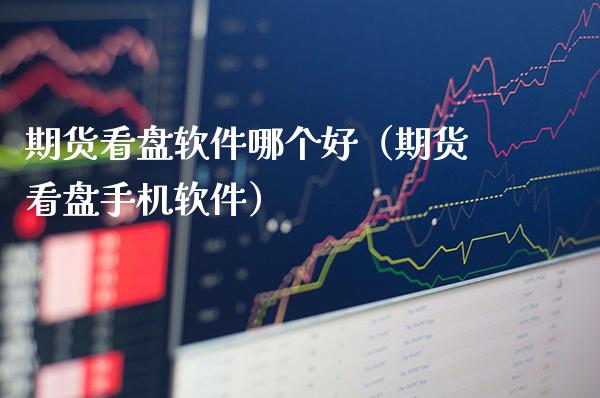 期货看盘软件哪个好（期货看盘手机软件）_https://www.xmqjcw.com_期货行情_第1张