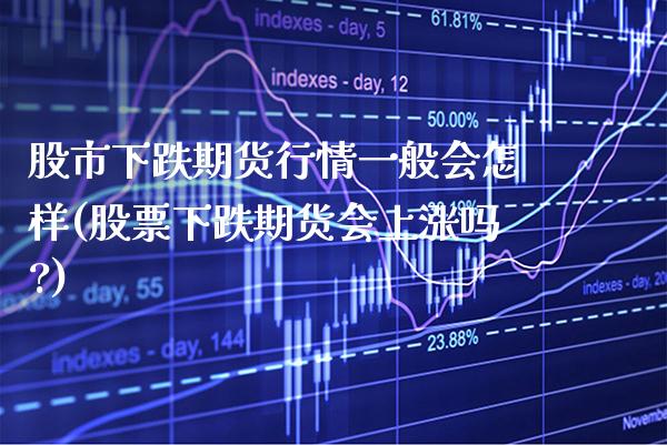 股市下跌期货行情一般会怎样(股票下跌期货会上涨吗?)_https://www.xmqjcw.com_期货直播室_第1张