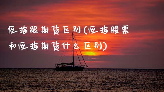 恒指跟期货区别(恒指股票和恒指期货什么区别)_https://www.xmqjcw.com_期货百科_第1张