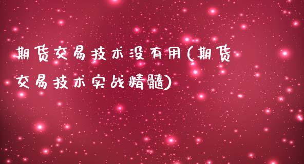 期货交易技术没有用(期货交易技术实战精髓)_https://www.xmqjcw.com_期货百科_第1张