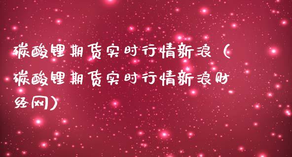 碳酸锂期货实时行情新浪（碳酸锂期货实时行情新浪财经网）_https://www.xmqjcw.com_期货直播室_第1张