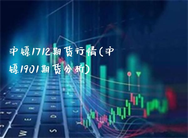 沪镍1712期货行情(沪镍1901期货分析)_期货百科_第1张_秦聚理财 沪镍1712期货行情(沪镍1901期货分析)_https://www.xmqjcw.com_期货百科_第1张