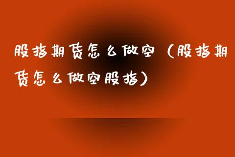 股指期货怎么做空（股指期货怎么做空股指）_https://www.xmqjcw.com_期货直播室_第1张