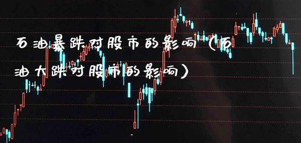 石油暴跌对股市的影响（石油大跌对股市的影响）_https://www.xmqjcw.com_期货投资_第1张