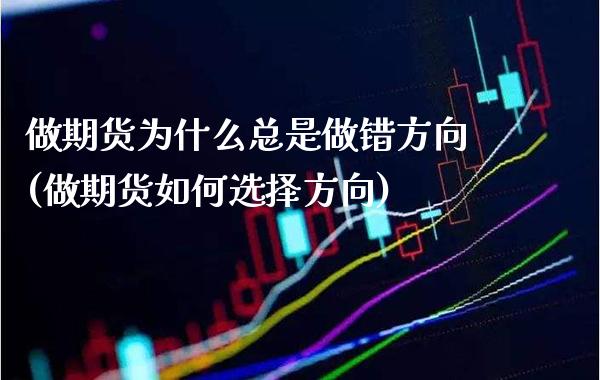做期货为什么总是做错方向(做期货如何选择方向)_https://www.xmqjcw.com_期货百科_第1张