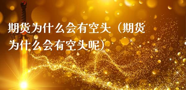 期货为什么会有空头（期货为什么会有空头呢）_https://www.xmqjcw.com_期货投资_第1张