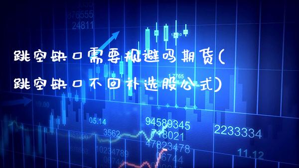 跳空缺口需要规避吗期货(跳空缺口不回补选股公式)_https://www.xmqjcw.com_期货百科_第1张