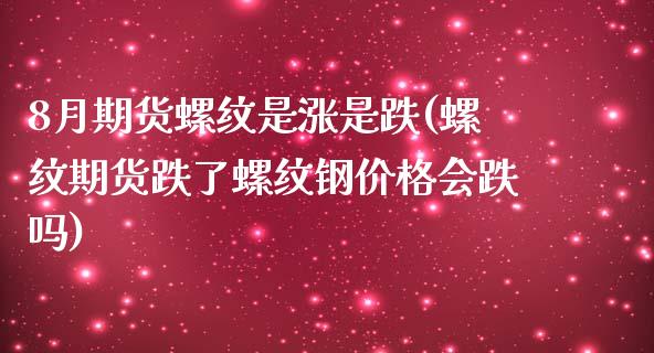 8月期货螺纹是涨是跌(螺纹期货跌了螺纹钢价格会跌吗)_https://www.xmqjcw.com_期货百科_第1张