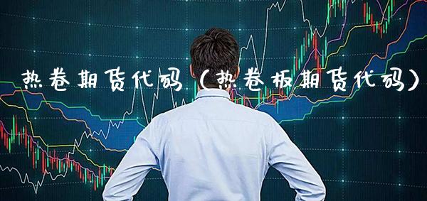 热卷期货代码（热卷板期货代码）_https://www.xmqjcw.com_期货投资_第1张