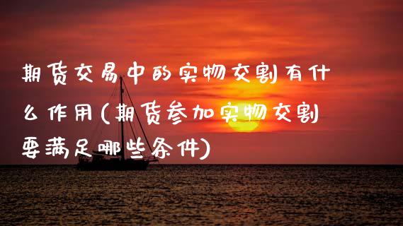 期货交易中的实物交割有什么作用(期货参加实物交割要满足哪些条件)_期货百科_第1张_秦聚理财 期货交易中的实物交割有什么作用(期货参加实物交割要满足哪些条件)_https://www.xmqjcw.com_期货百科_第1张