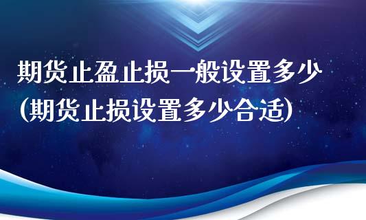 期货止盈止损一般设置多少(期货止损设置多少合适)_https://www.xmqjcw.com_期货百科_第1张