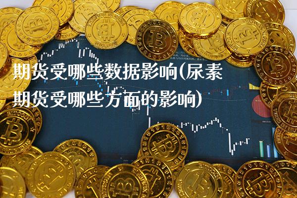 期货受哪些数据影响(尿素期货受哪些方面的影响)_https://www.xmqjcw.com_基金理财_第1张