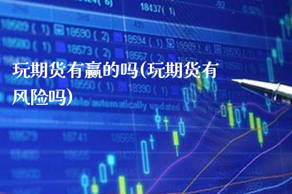 玩期货有赢的吗(玩期货有风险吗)_https://www.xmqjcw.com_基金理财_第1张