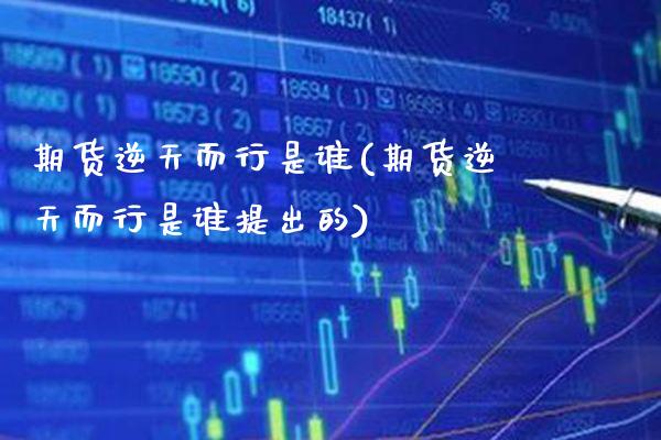 期货逆天而行是谁(期货逆天而行是谁提出的)_https://www.xmqjcw.com_期货开户_第1张