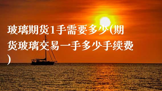 玻璃期货1手需要多少(期货玻璃交易一手多少手续费)_期货百科_第1张_秦聚理财 玻璃期货1手需要多少(期货玻璃交易一手多少手续费)_https://www.xmqjcw.com_期货百科_第1张
