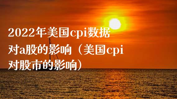 2022年美国cpi数据对a股的影响（美国cpi对股市的影响）_https://www.xmqjcw.com_期货投资_第1张