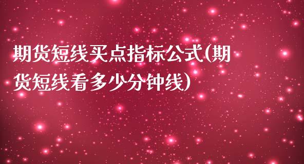 期货短线买点指标公式(期货短线看多少分钟线)_https://www.xmqjcw.com_基金理财_第1张