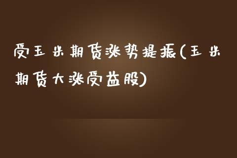 受玉米期货涨势提振(玉米期货大涨受益股)_期货百科_第1张_秦聚理财 受玉米期货涨势提振(玉米期货大涨受益股)_https://www.xmqjcw.com_期货百科_第1张