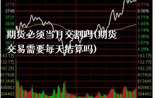 期货必须当月交割吗(期货交易需要每天结算吗)_https://www.xmqjcw.com_期货百科_第1张
