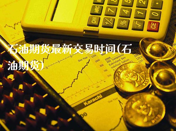 石油期货最新交易时间(石油期货)_https://www.xmqjcw.com_期货直播室_第1张
