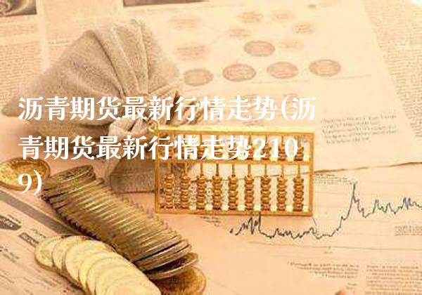 沥青期货最新行情走势(沥青期货最新行情走势2109)_https://www.xmqjcw.com_期货投资_第1张