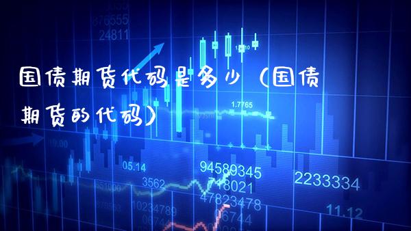 国债期货代码是多少（国债期货的代码）_https://www.xmqjcw.com_期货直播室_第1张