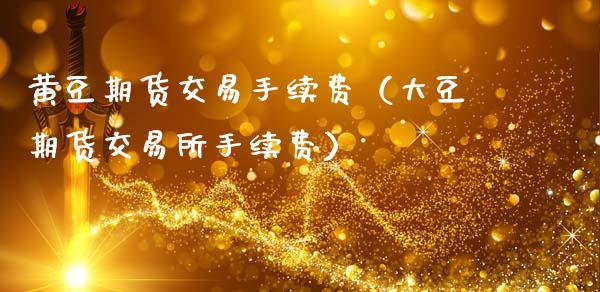 黄豆期货交易手续费（大豆期货交易所手续费）_https://www.xmqjcw.com_期货投资_第1张