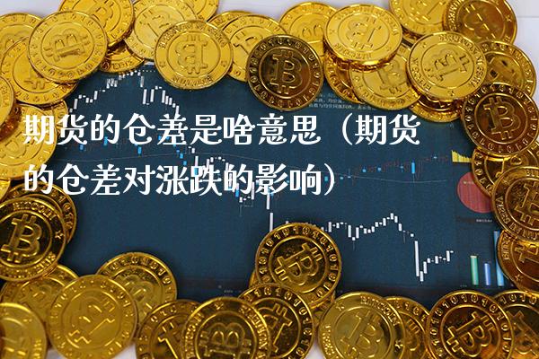 期货的仓差是啥意思（期货的仓差对涨跌的影响）_https://www.xmqjcw.com_期货直播室_第1张