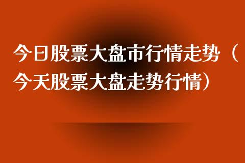 今日股票大盘市行情走势（今天股票大盘走势行情）_https://www.xmqjcw.com_期货直播室_第1张