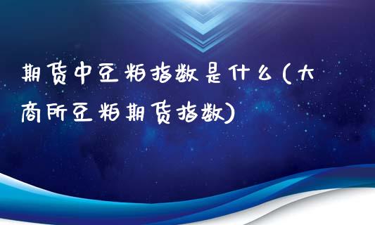 期货中豆粕指数是什么(大商所豆粕期货指数)_https://www.xmqjcw.com_期货百科_第1张