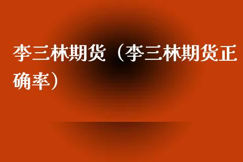 李三林期货（李三林期货正确率）_https://www.xmqjcw.com_期货行情_第1张