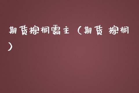 期货棕榈霸主（期货 棕榈）_https://www.xmqjcw.com_期货直播室_第1张