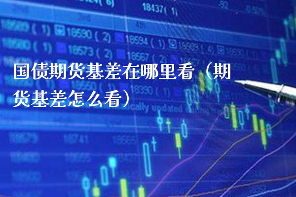 国债期货基差在哪里看（期货基差怎么看）_https://www.xmqjcw.com_期货投资_第1张