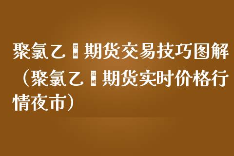 聚*乙烯期货交易技巧图解（聚*乙烯期货实时价格行情夜市）_https://www.xmqjcw.com_期货投资_第1张
