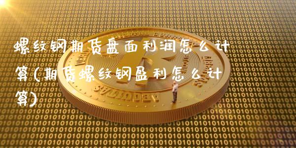 螺纹钢期货盘面利润怎么计算(期货螺纹钢盈利怎么计算)_https://www.xmqjcw.com_期货行情_第1张