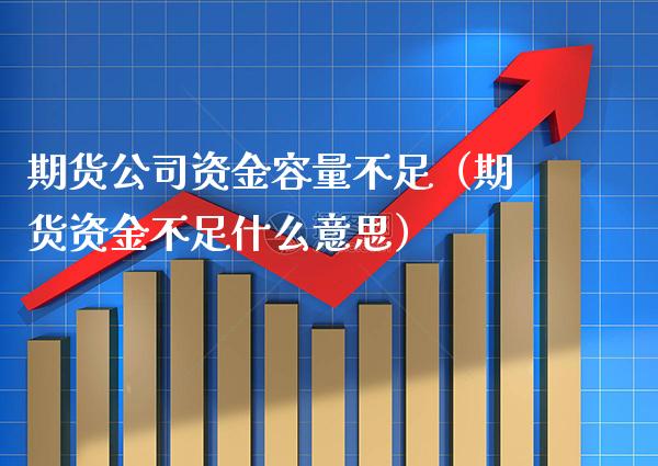 期货公司资金容量不足（期货资金不足什么意思）_https://www.xmqjcw.com_期货行情_第1张
