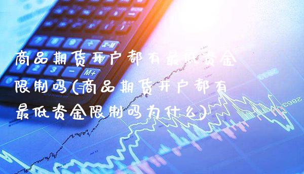 商品期货开户都有最低资金**吗(商品期货开户都有最低资金**吗为什么)_https://www.xmqjcw.com_期货投资_第1张