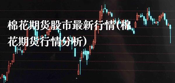 棉花期货股市最新行情(棉花期货行情分析)_https://www.xmqjcw.com_期货行情_第1张
