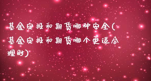 基金定投和期货哪种安全(基金定投和期货哪个更适合理财)_https://www.xmqjcw.com_股票投资_第1张