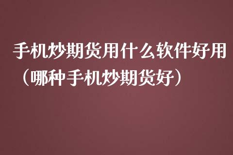 手机炒期货用什么软件好用（哪种手机炒期货好）_https://www.xmqjcw.com_期货直播室_第1张