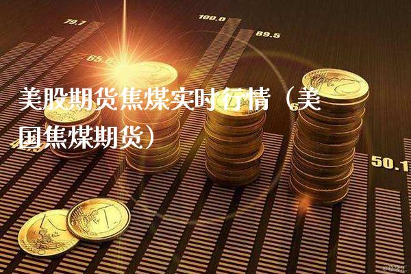 美股期货焦煤实时行情（美国焦煤期货）_https://www.xmqjcw.com_期货投资_第1张