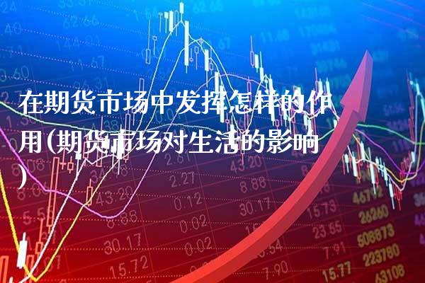 在期货市场中发挥怎样的作用(期货市场对生活的影响)_https://www.xmqjcw.com_期货百科_第1张