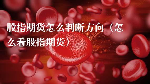 股指期货怎么判断方向（怎么看股指期货）_https://www.xmqjcw.com_期货投资_第1张