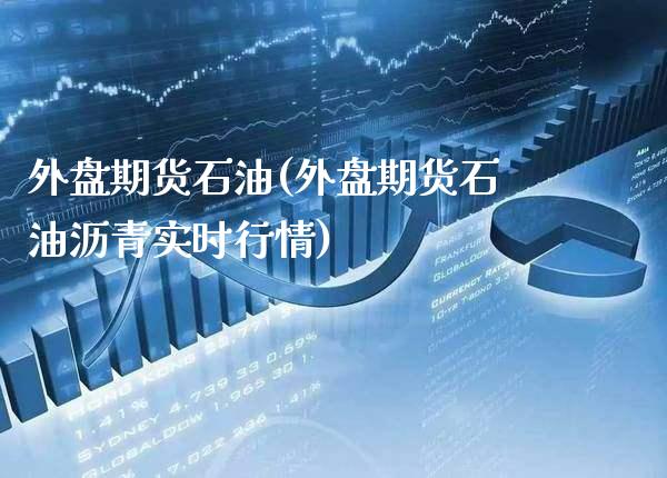 外盘期货石油(外盘期货石油沥青实时行情)_https://www.xmqjcw.com_期货直播室_第1张