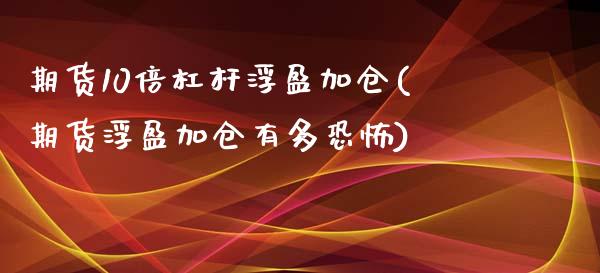 期货10倍杠杆浮盈加仓(期货浮盈加仓有多恐怖)_https://www.xmqjcw.com_期货百科_第1张