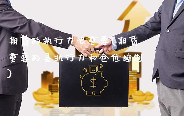 期货的执行力很重要(期货重要的是执行力和仓位控制)_https://www.xmqjcw.com_期货百科_第1张