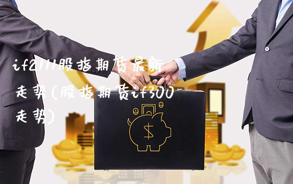 if2111股指期货最新走势(股指期货if300走势)_https://www.xmqjcw.com_期货百科_第1张
