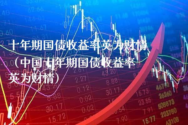 十年期国债收益率英为财情（中国十年期国债收益率 英为财情）_https://www.xmqjcw.com_期货行情_第1张