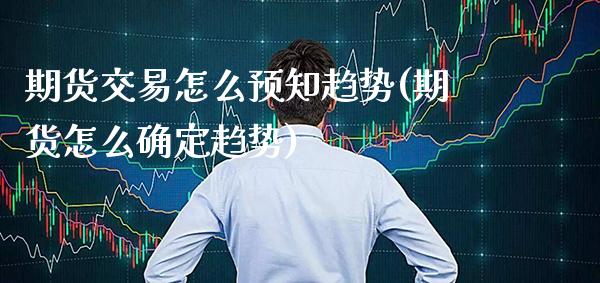 期货交易怎么预知趋势(期货怎么确定趋势)_https://www.xmqjcw.com_期货直播室_第1张