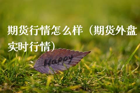 期货行情怎么样（期货外盘实时行情）_https://www.xmqjcw.com_期货直播室_第1张